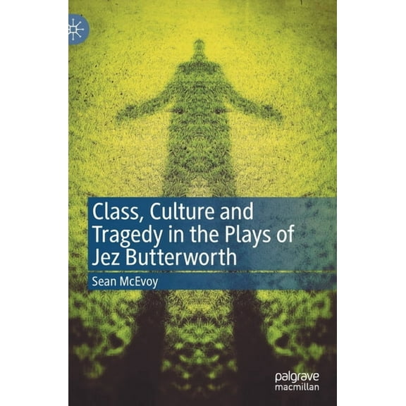 Class, Culture and Tragedy in the Plays of Jez Butterworth, (Hardcover)
