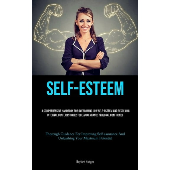Self-Esteem: A Comprehensive Handbook For Overcoming Low Self-esteem And Resolving Internal Conflicts To Restore And Enh, (Paperback)