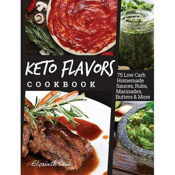 Keto Flavors Cookbook: 75 Low Carb Homemade Sauces, Rubs, Marinades, Butters and more, (Hardcover)