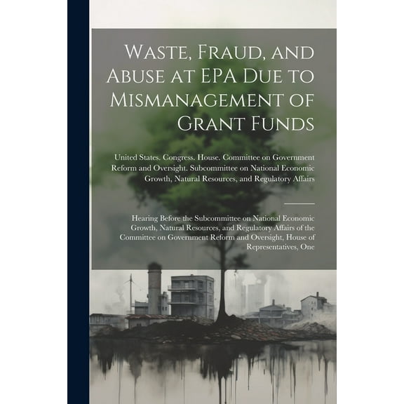 Waste, Fraud, and Abuse at EPA due to Mismanagement of Grant Funds: Hearing Before the Subcommittee on National Economic Growth, Natural Resources, and Regulatory Affairs of the Committee on Governmen