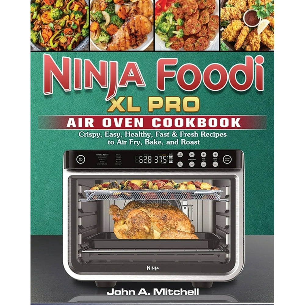 Ninja Foodi XL Pro Air Oven Cookbook Crispy, Easy, Healthy, Fast & Fresh Recipes to Air Fry