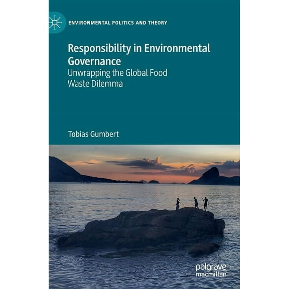 Environmental Politics and Theory Responsibility in Environmental Governance: Unwrapping the Global Food Waste Dilemma, (Hardcover)