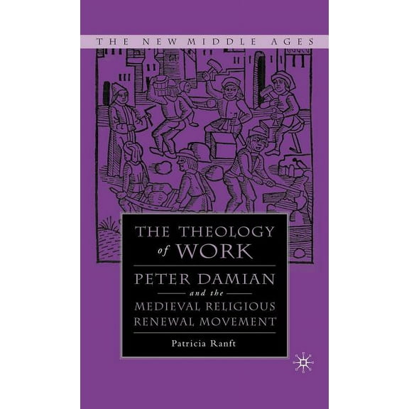 New Middle Ages Medieval Theology of Work: Peter Damian and the Medieval Religious Renewal Movement, (Hardcover)