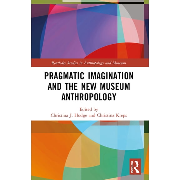 Routledge Studies in Anthropology and Mu Pragmatic Imagination and the New Museum Anthropology, (Paperback)