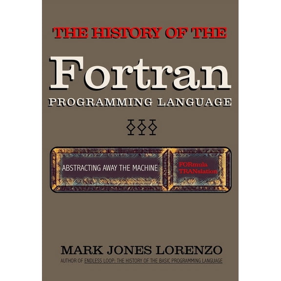 Abstracting Away the Machine: The History of the FORTRAN Programming Language (FORmula TRANslation), (Paperback)