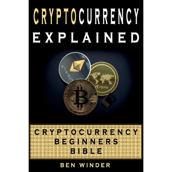 Cryptocurrency Explained: Cryptocurrency Beginners Bible