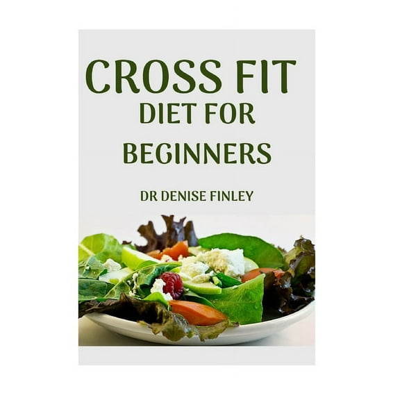 Cross Fit Diet for Beginners: Comprehensive Manual on Cross Diet and DIY meals plans to prepare at (Paperback) by Dr. Denise Finley