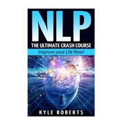 Neuro-Linguistic Programming, Self Hypnosis, Mind Control, Weight Loss, Nlp Techniques, Goal Setting: Nlp: The Ultimate Crash Course to Improve your Life Now! (Paperback)