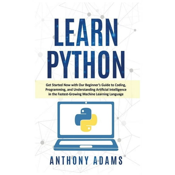 Learn Python: Get Started Now with Our Beginner's Guide to Coding, Programming, and Understanding Artificial Intelligence in the Fastest-Growing Machine Learning Language (Hardcover)