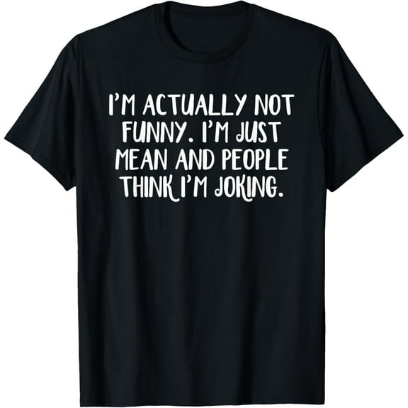 I'm actually not funny I'm just mean and people think I'm T-Shirt