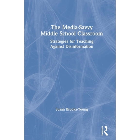 The Media-Savvy Middle School Classroom: Strategies for Teaching Against Disinformation, (Hardcover)
