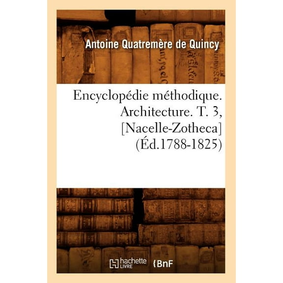 Arts: Encyclopédie Méthodique. Architecture. T. 3, [Nacelle-Zotheca] (Éd.1788-1825) (Paperback)