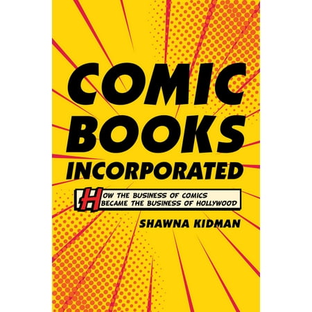 Comic Books Incorporated : How the Business of Comics Became the Business of Hollywood (Hardcover)