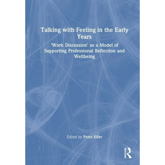 Talking with Feeling in the Early Years: 'Work Discussion' as a Model of Supporting Professional Reflection and Wellbein, (Hardcover)