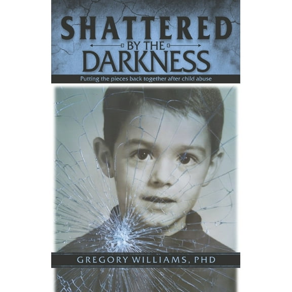 Shattered by the Darkness: Putting the Pieces Back Together After Child Abuse, (Paperback)