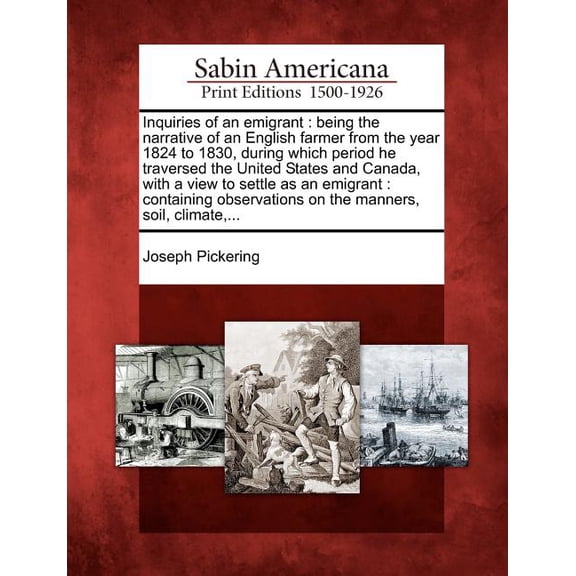 Inquiries of an Emigrant : Being the Narrative of an English Farmer from the Year 1824 to 1830, During Which Period He Traversed the United State