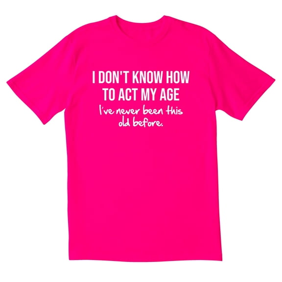 TotallyTorn I Don't Know How To Act My Age I've Never Been This Old Before Novelty Sarcastic Funny Men's T Shirts