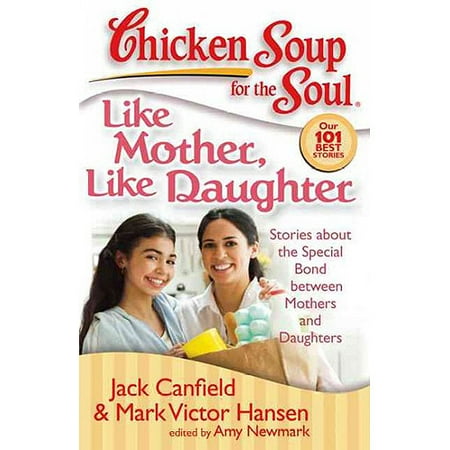 Chicken Soup for the Soul Like Mother, Like Daughter: Stories About the Special Bond Between Mothers and Daughters