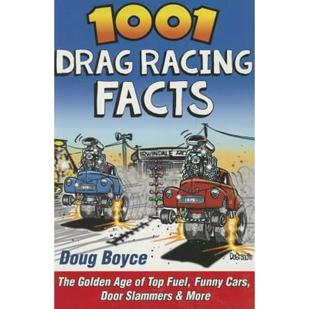 Car Racing History - 1001 Drag Racing Facts: The Golden Age of Top Fuel, Funny Cars, Door Slammers & More