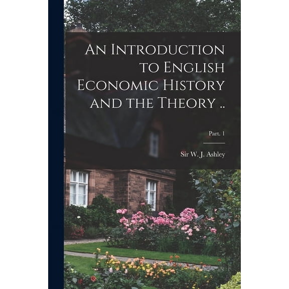 An Introduction to English Economic History and the Theory ..; Part. 1 (Paperback)