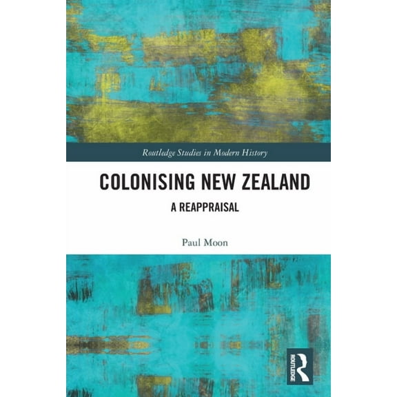 Routledge Studies in Modern History Colonising New Zealand: A Reappraisal, (Paperback)