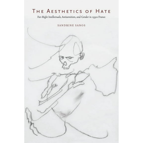 The Aesthetics of Hate : Far-Right Intellectuals, Antisemitism, and Gender in 1930s France (Hardcover)