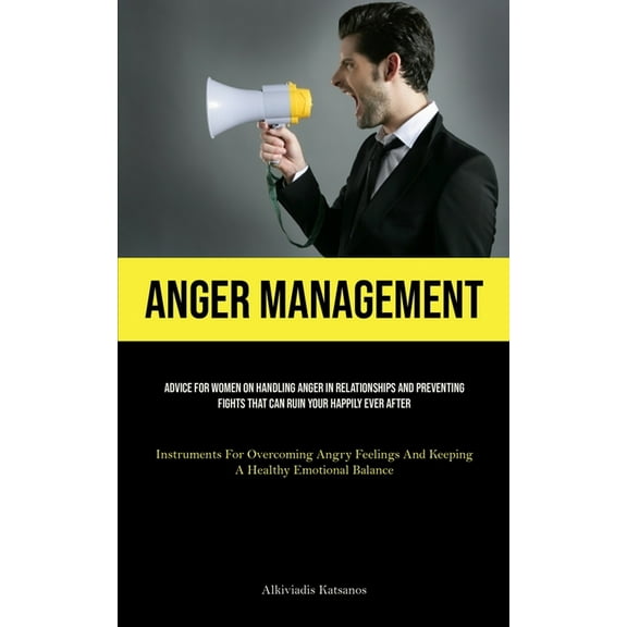 Anger Management: Advice For Women On Handling Anger In Relationships And Preventing Fights That Can Ruin Your Happily E, (Paperback)