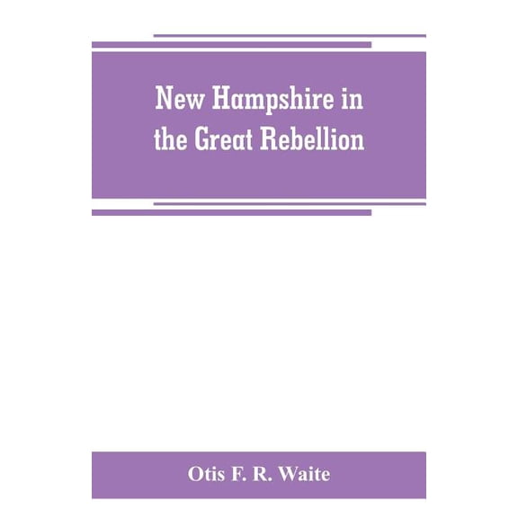 New Hampshire in the great rebellion: containing histories of the several New Hampshire regiments, and a biographical no, (Paperback)