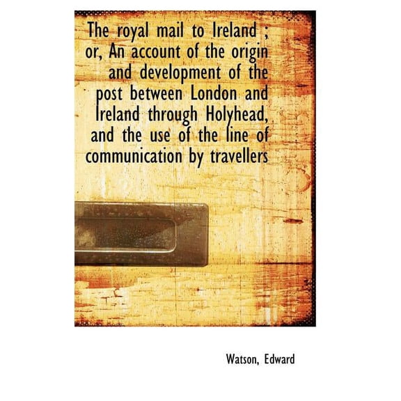 The Royal Mail to Ireland; Or, an Account of the Origin and Development of the Post Between London (Hardcover)