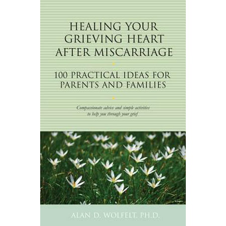 Healing Your Grieving Heart After Miscarriage : 100 Practical Ideas for Parents and