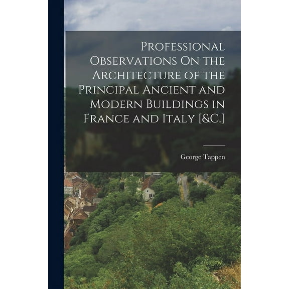 Professional Observations On the Architecture of the Principal Ancient and Modern Buildings in France and Italy [&C.] (Paperback)