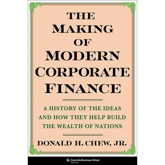 The Making of Modern Corporate Finance: A History of the Ideas and How They Help Build the Wealth of Nations, (Hardcover)