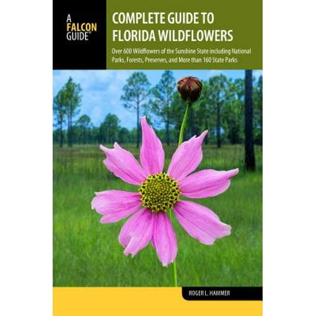 Complete Guide to Florida Wildflowers : Over 600 Wildflowers of the Sunshine State Including National Parks, Forests, Preserves, and More Than 160 State