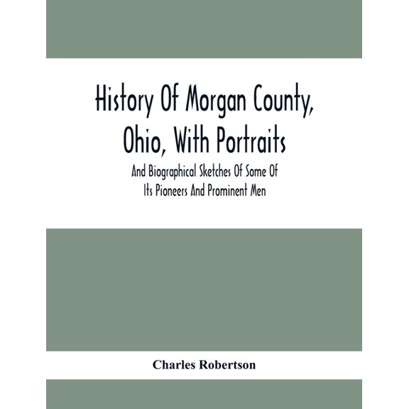 History Of Morgan County, Ohio, With Portraits And Biographical Sketches Of Some Of Its Pioneers And Prominent Men, (Paperback)