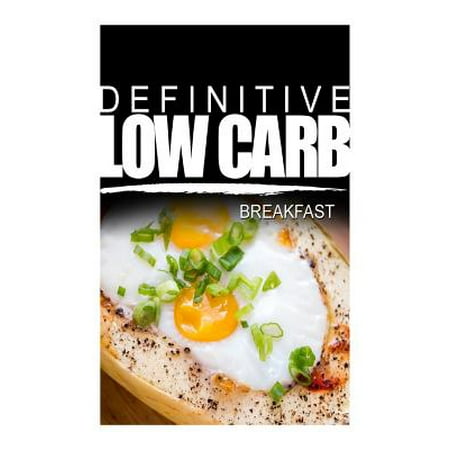 Definitive Low Carb - Breakfast : Ultimate Low Carb Cookbook for a Low Carb Diet and Low Carb Lifestyle. Sugar Free, Wheat-Free and