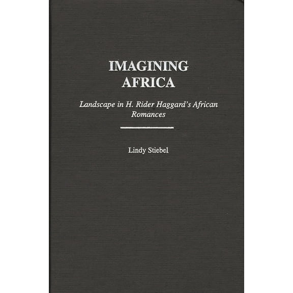 Contributions to the Study of World Lite Imagining Africa: Landscape in H. Rider Haggard's African Romances, Book 105, (Hardcover)