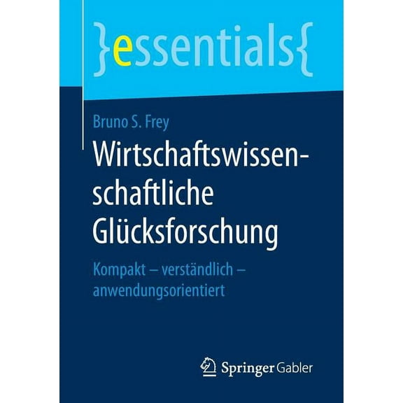 Essentials Wirtschaftswissenschaftliche Glücksforschung: Kompakt - Verständlich - Anwendungsorientiert, (Paperback)