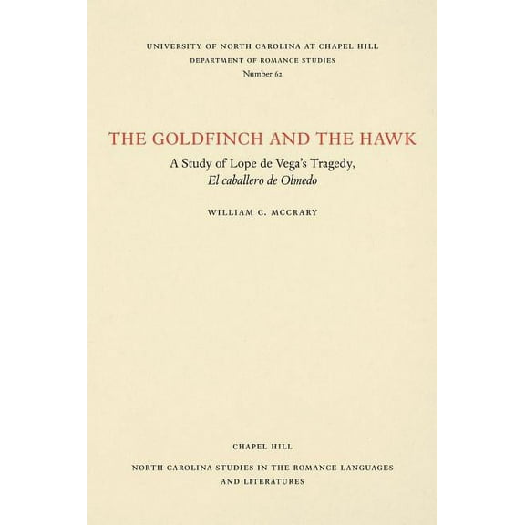 North Carolina Studies in the Romance La The Goldfinch and the Hawk: A Study of Lope de Vega's Tragedy, El Caballero de Olmedo, Book 62, (Paperback)