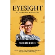 Eyesight: Get Better Eyesight without Glasses (How to Improve Your Eyesight and Strengthen Your Vision the Natural Way) (Paperback)