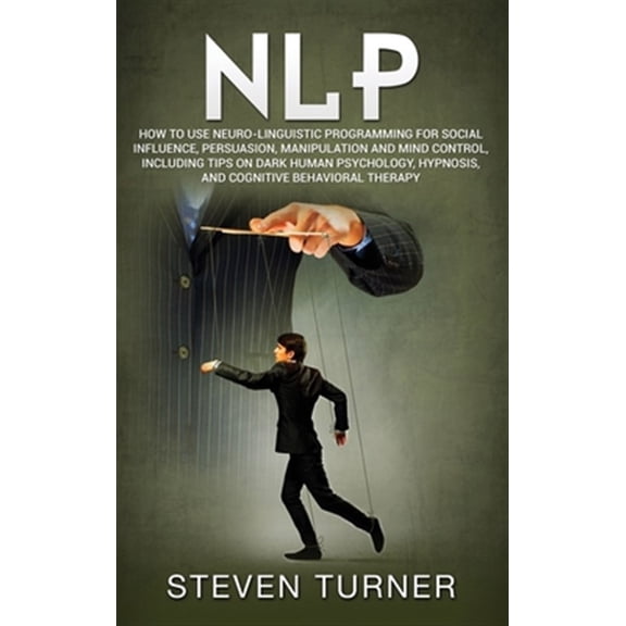Pre-Owned Nlp: How to Use Neuro-Linguistic Programming for Social Influence, Persuasion, Manipulation and Mind Control, Including Tips on Dark Human Psychology, Hypnosis, and Cognitive Behavioral Therapy (Hardc