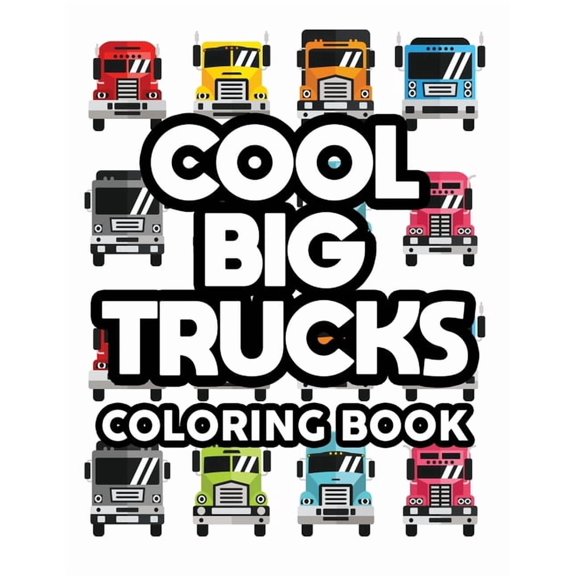Cool Big Trucks Coloring Book: Coloring Activity Pages For Kids, Awesome Truck Designs And Illustrations To Color For Ch, (Paperback)