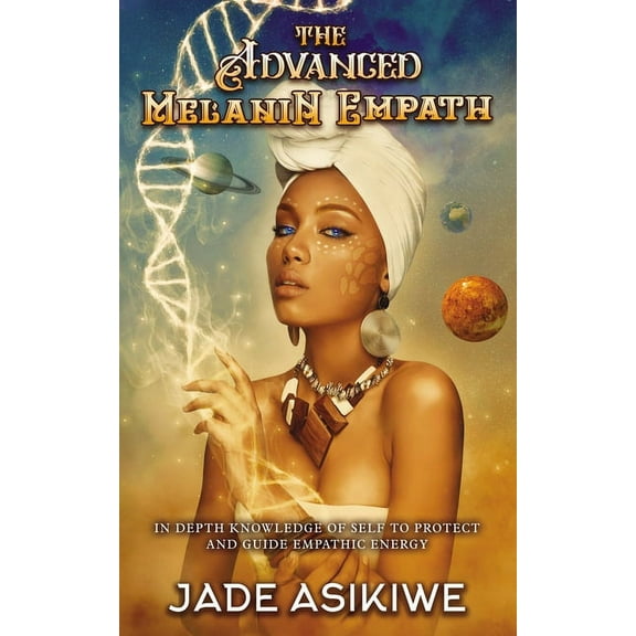 The Advanced Melanin Empath: In Depth Knowledge of Self to Protect and Guide Empathic Energy, (Paperback)