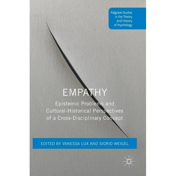 Palgrave Studies in the Theory and Histo Empathy: Epistemic Problems and Cultural-Historical Perspectives of a Cross-Disciplinary Concept, (Hardcover)