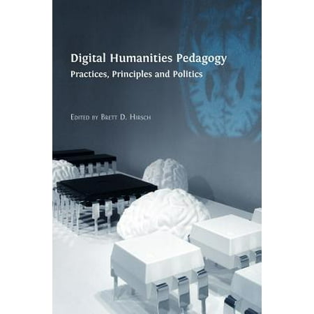 Digital Humanities Pedagogy : Practices, Principles and