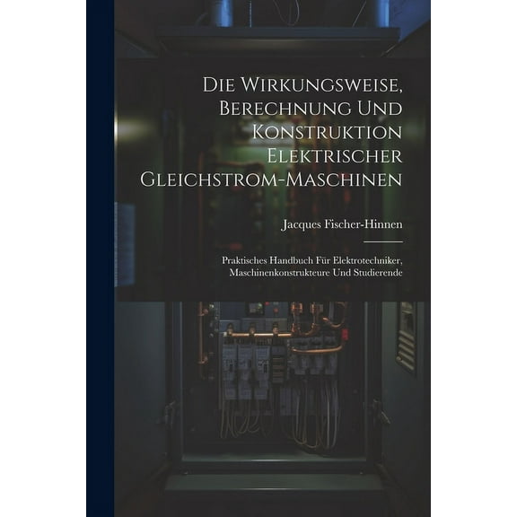 Die Wirkungsweise, Berechnung Und Konstruktion Elektrischer Gleichstrom-Maschinen (Paperback)