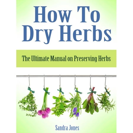 How To Dry Herbs: The Ultimate Manual on Preserving Herbs -