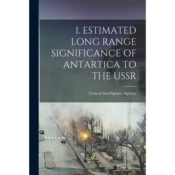 I. Estimated Long Range Significance of Antartica to the USSR, (Paperback)