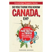 Knowledge Nuggets: So You Think You Know CANADA, Eh?: Fascinating Fun Facts and Trivia about Canada for the Entire Family (Paperback)