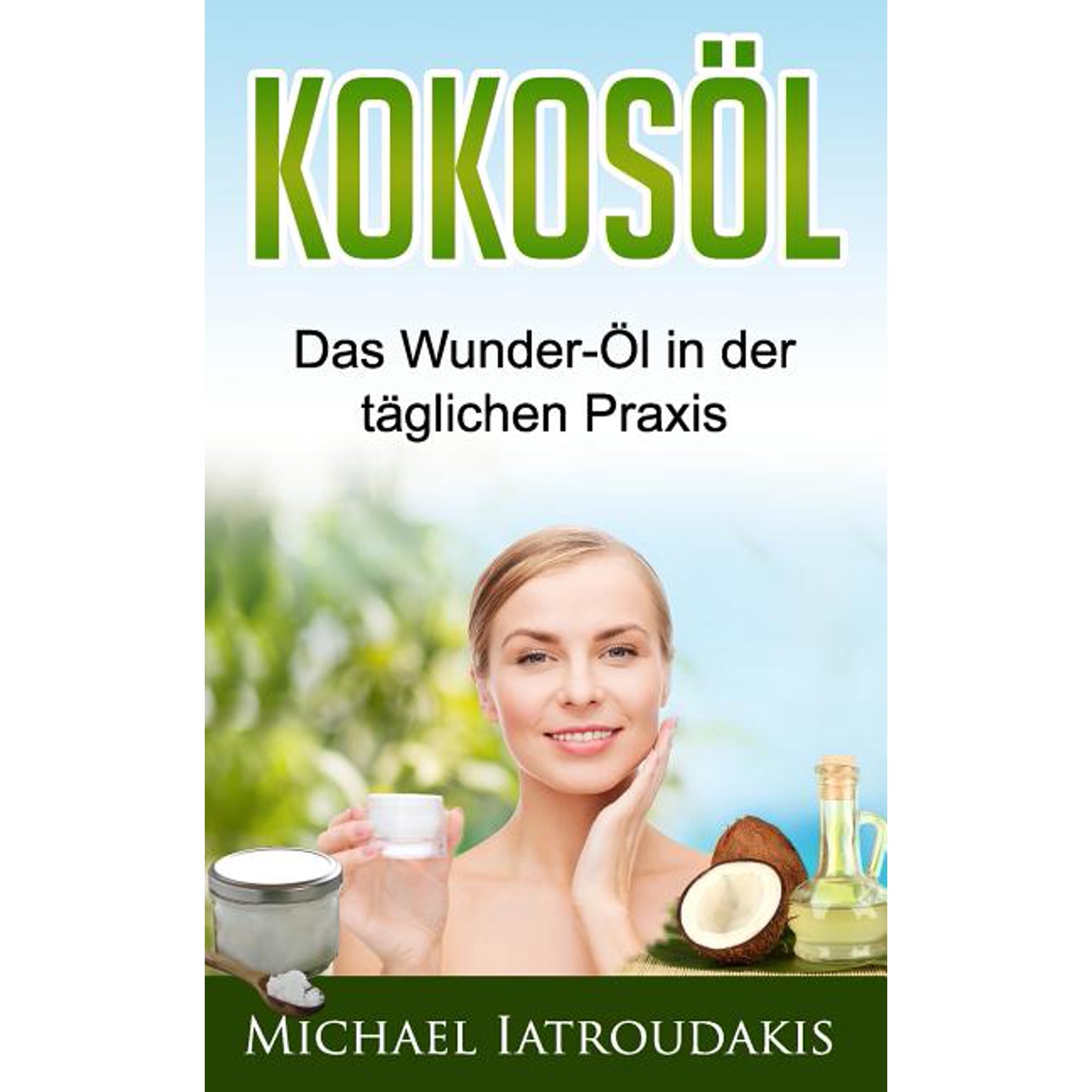 Kokos&ouml;l: Das Wunder-&Ouml;l in der t&auml;glichen Praxis ...&uuml;ber 70 Anwendungsm&ouml;glichkeiten f&uuml;r K&ouml;rper Geist und Seele (Haarpfleg (Paperback)