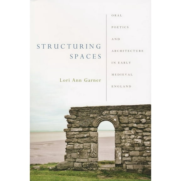 Poetics of Orality and Literacy Structuring Spaces: Oral Poetics and Architecture in Early Medieval England, (Hardcover)